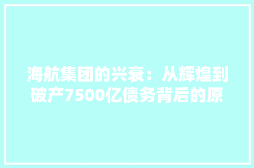 海航集团的兴衰：从辉煌到破产7500亿债务背后的原形