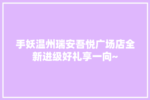 手妖温州瑞安吾悦广场店全新进级好礼享一向~