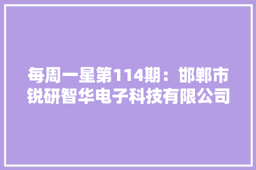 每周一星第114期：邯郸市锐研智华电子科技有限公司 每周一星第114期：邯郸市锐研智华电子科技有限公司 人工智能