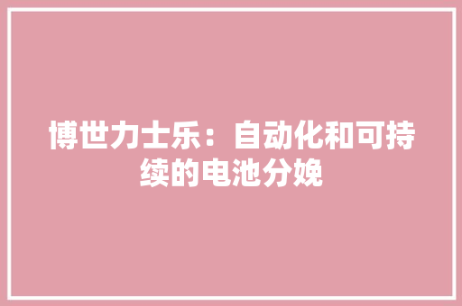 博世力士乐：自动化和可持续的电池分娩