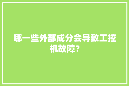 哪一些外部成分会导致工控机故障？
