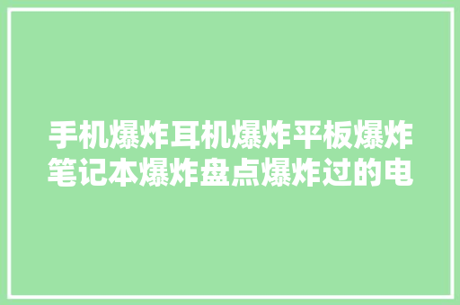 手机爆炸耳机爆炸平板爆炸笔记本爆炸盘点爆炸过的电子产品