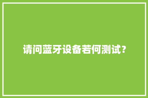 请问蓝牙设备若何测试？