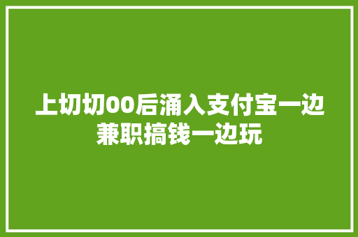 上切切00后涌入支付宝一边兼职搞钱一边玩