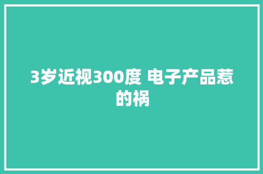 3岁近视300度 电子产品惹的祸
