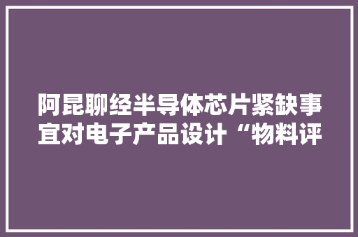 阿昆聊经半导体芯片紧缺事宜对电子产品设计“物料评审”的启发？