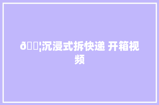📦沉浸式拆快递 开箱视频