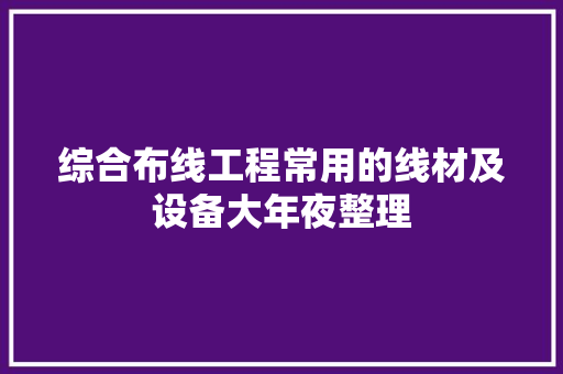 综合布线工程常用的线材及设备大年夜整理