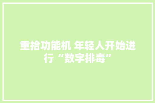 重拾功能机 年轻人开始进行“数字排毒”