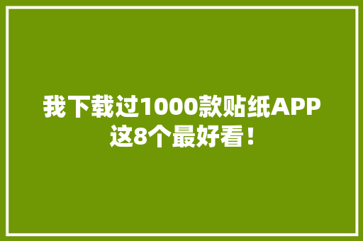 我下载过1000款贴纸APP这8个最好看！