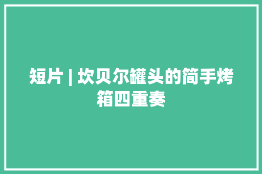 短片 | 坎贝尔罐头的简手烤箱四重奏