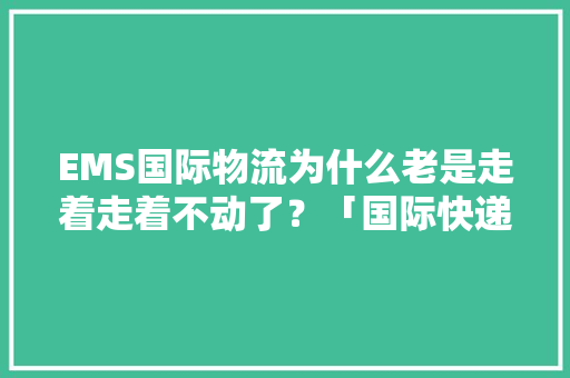 EMS国际物流为什么老是走着走着不动了？「国际快递」