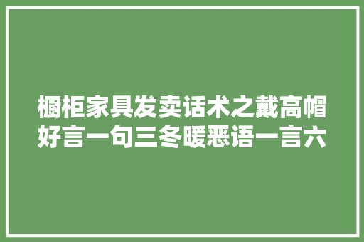 橱柜家具发卖话术之戴高帽好言一句三冬暖恶语一言六月寒,客户电话号码资源购买。