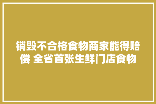 销毁不合格食物商家能得赔偿 全省首张生鲜门店食物安然责任险保单在西湖区签署,西湖区孕前优生健康检查中心。