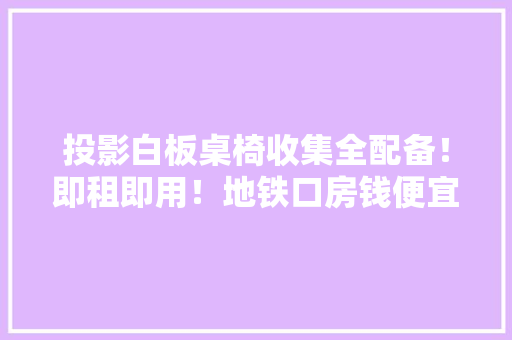 投影白板桌椅收集全配备！即租即用！地铁口房钱便宜租用灵活