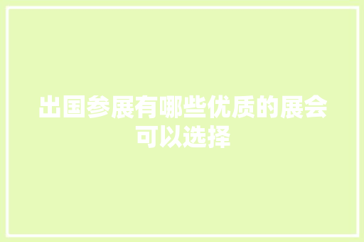 出国参展有哪些优质的展会可以选择,展会2024年时间表。