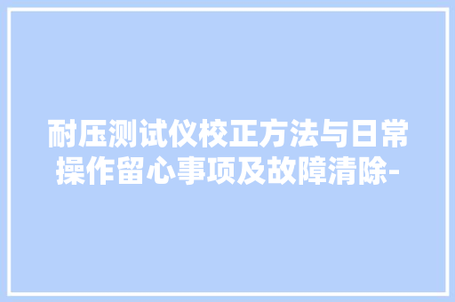 耐压测试仪校正方法与日常操作留心事项及故障清除-东莞中科计量,检讨书自我反省。