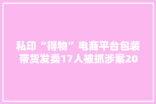 私印“得物”电商平台包装带货发卖17人被抓涉案2000万元 私印“得物”电商平台包装带货发卖17人被抓涉案2000万元 智能家居