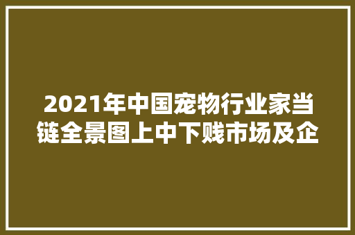 2021年中国宠物行业家当链全景图上中下贱市场及企业剖析,宠物美容师培训学校哪家好。