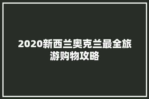 2020新西兰奥克兰最全旅游购物攻略,奥克兰大学硕士申请条件。