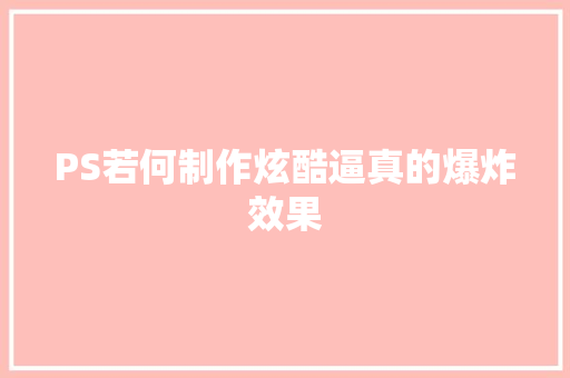 PS若何制作炫酷逼真的爆炸效果,滤镜cpl作用。
