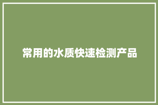 常用的水质快速检测产品