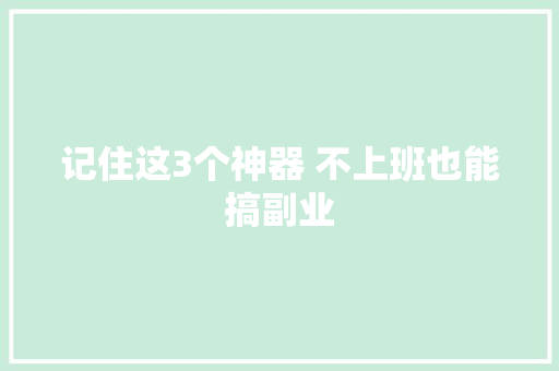 记住这3个神器 不上班也能搞副业
