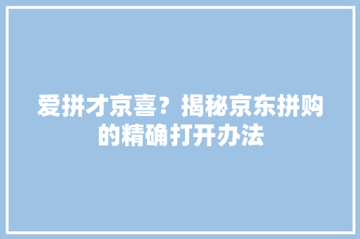 爱拼才京喜？揭秘京东拼购的精确打开办法