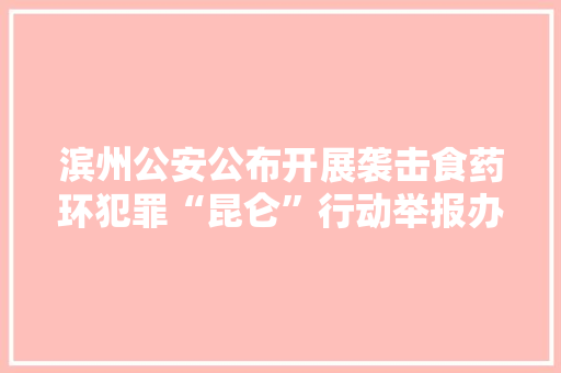 滨州公安公布开展袭击食药环犯罪“昆仑”行动举报办法