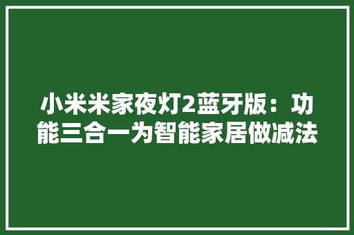 小米米家夜灯2蓝牙版：功能三合一为智能家居做减法