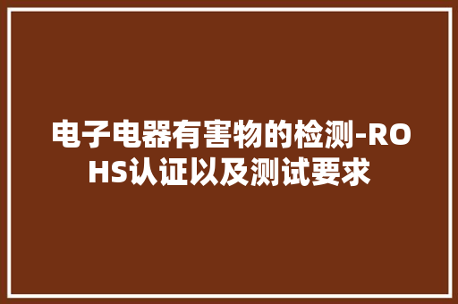 电子电器有害物的检测-ROHS认证以及测试要求,邻苯二甲酸氢钾。