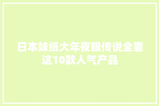 日本妹纸大年夜眼传说全靠这10款人气产品,睫毛加工厂加盟咨询。