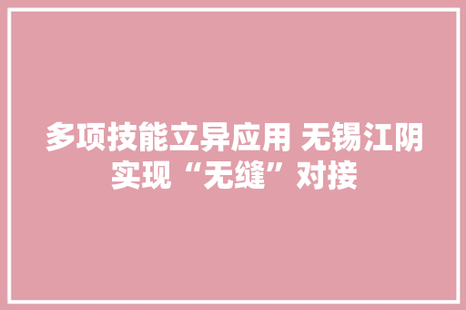多项技能立异应用 无锡江阴实现“无缝”对接