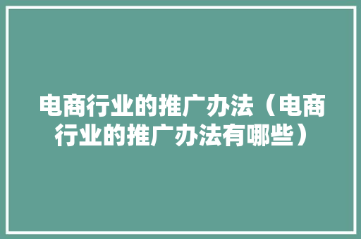 电商行业的推广办法（电商行业的推广办法有哪些）,推广游戏。