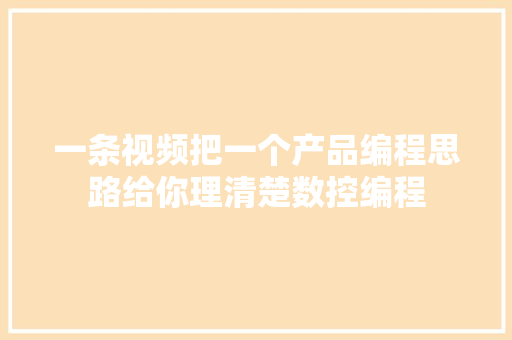 一条视频把一个产品编程思路给你理清楚数控编程,须要与需要的区别。