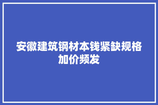 安徽建筑钢材本钱紧缺规格加价频发,规格是什么意思。
