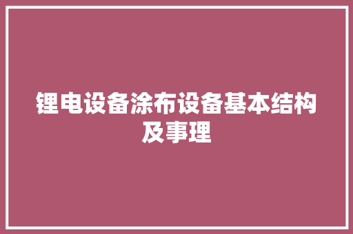 锂电设备涂布设备基本结构及事理,涂布机操作流程视频。