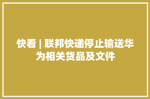 快看 | 联邦快递停止输送华为相关货品及文件 快看 | 联邦快递停止输送华为相关货品及文件 互联通信