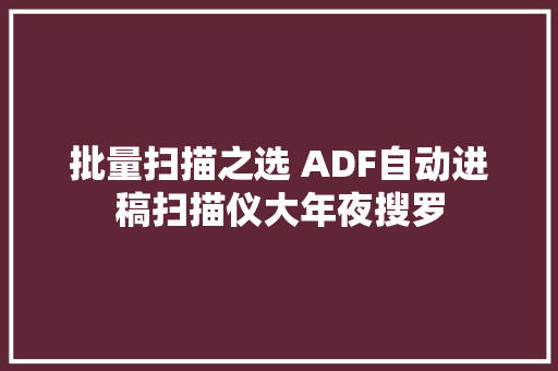 批量扫描之选 ADF自动进稿扫描仪大年夜搜罗,扫描全能王(免费版)。