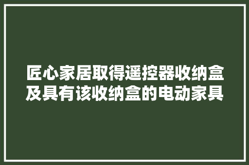匠心家居取得遥控器收纳盒及具有该收纳盒的电动家具专利能够便于收纳和掏出遥控器,遥控器按键失灵如何修复。