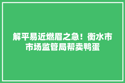 解平易近燃眉之急！衡水市市场监管局帮卖鸭蛋 解平易近燃眉之急！衡水市市场监管局帮卖鸭蛋 智能家居
