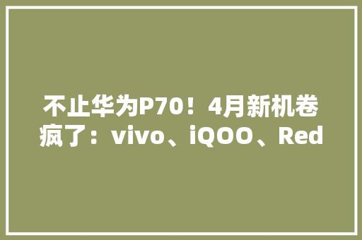 不止华为P70！4月新机卷疯了：vivo、iQOO、Redmi都有！,系列海报。