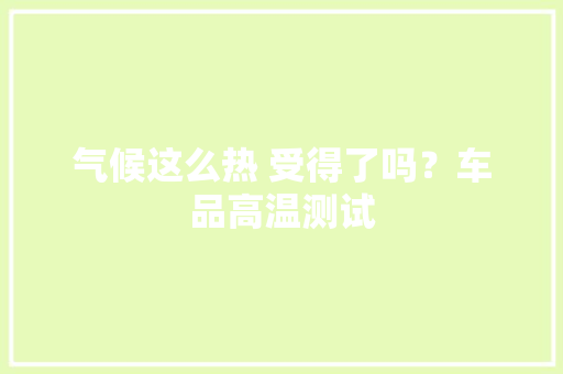 气候这么热 受得了吗？车品高温测试,记录仪哪个牌子质量可靠。