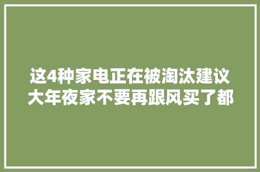 这4种家电正在被淘汰建议大年夜家不要再跟风买了都是花钱买教训,槽式桥架。