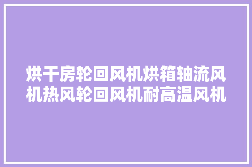 烘干房轮回风机烘箱轴流风机热风轮回风机耐高温风机轮回风机厂家,耐高温环氧树脂胶。