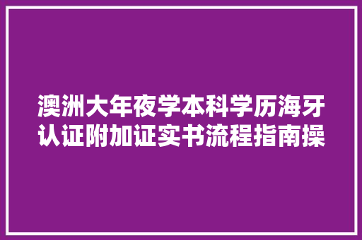 澳洲大年夜学本科学历海牙认证附加证实书流程指南操作,海牙认证多少钱。