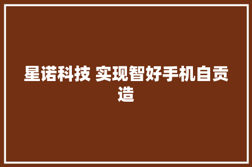 星诺科技 实现智好手机自贡造,生产线流水线。