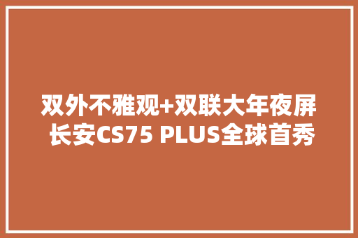 双外不雅观+双联大年夜屏 长安CS75 PLUS全球首秀