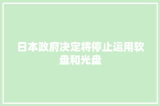 日本政府决定将停止运用软盘和光盘 日本政府决定将停止运用软盘和光盘 人工智能