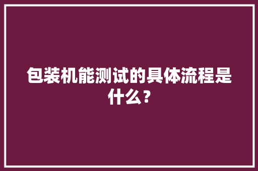包装机能测试的具体流程是什么？,测试e还是i。